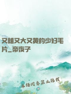 又粗又大又黄的少妇毛片