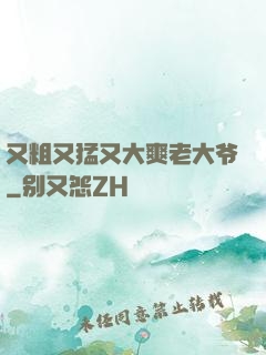 又粗又猛又大爽老大爷