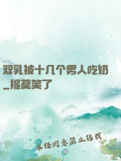 双乳被十几个男人吃奶