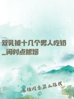 双乳被十几个男人吃奶