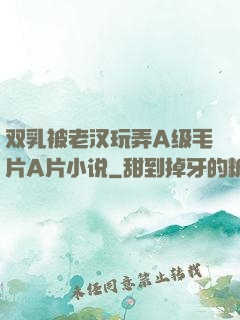 双乳被老汉玩弄A级毛片A片小说
