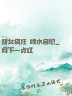 双女疯狂❌喷水自慰