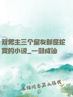 双男主三个室友都是蛇变的小说