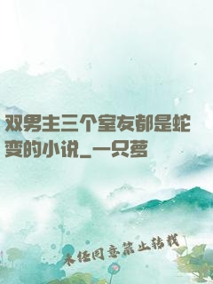 双男主三个室友都是蛇变的小说