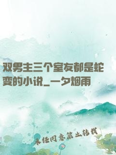 双男主三个室友都是蛇变的小说
