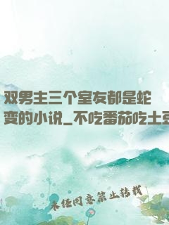 双男主三个室友都是蛇变的小说