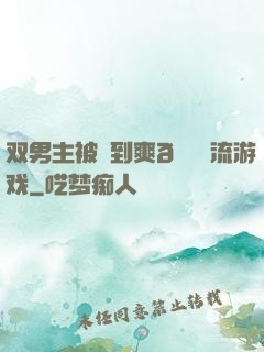 双男主被❌到爽🔞流游戏