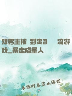 双男主被❌到爽🔞流游戏