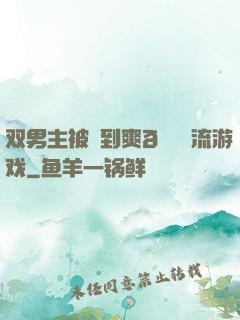 双男主被❌到爽🔞流游戏