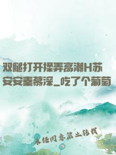双腿打开揉弄高潮H苏安安秦慕深