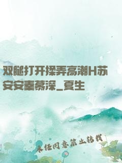 双腿打开揉弄高潮H苏安安秦慕深
