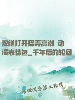 双腿打开揉弄高潮❤动漫表情包