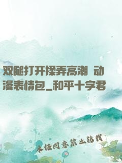 双腿打开揉弄高潮❤动漫表情包