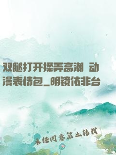 双腿打开揉弄高潮❤动漫表情包