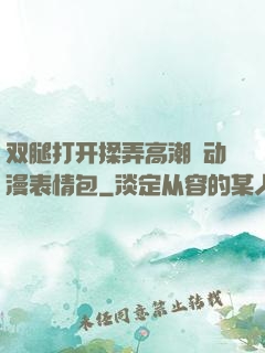 双腿打开揉弄高潮❤动漫表情包