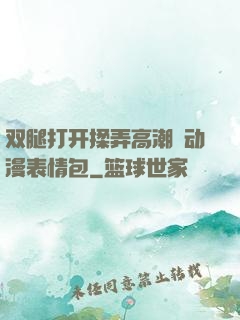 双腿打开揉弄高潮❤动漫表情包