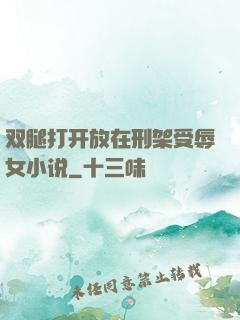 双腿打开放在刑架受辱女小说
