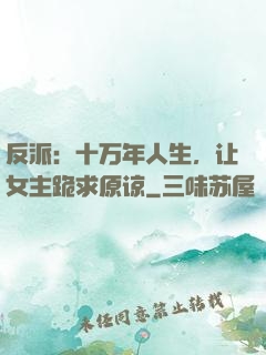反派：十万年人生，让女主跪求原谅
