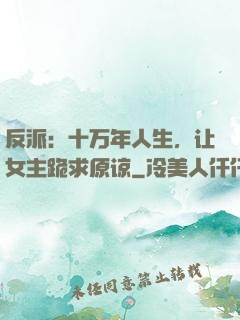 反派：十万年人生，让女主跪求原谅