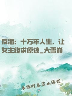 反派：十万年人生，让女主跪求原谅