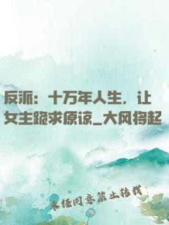 反派：十万年人生，让女主跪求原谅