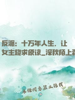 反派：十万年人生，让女主跪求原谅