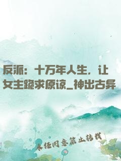 反派：十万年人生，让女主跪求原谅