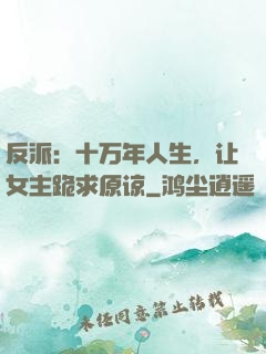 反派：十万年人生，让女主跪求原谅