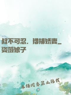 叔不可忍，猎捕娇妻