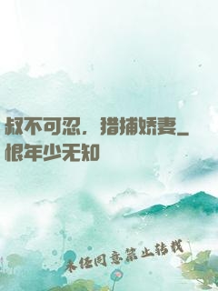叔不可忍，猎捕娇妻