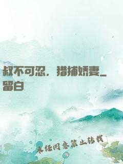 叔不可忍，猎捕娇妻
