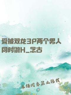 受被双龙3P两个男人同时做H