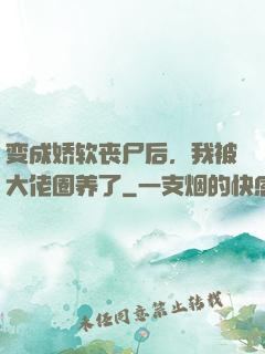 变成娇软丧尸后，我被大佬圈养了