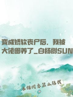 变成娇软丧尸后，我被大佬圈养了