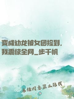 变成幼龙被女团捡到，我震惊全网