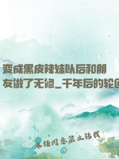 变成黑皮辣妹以后和朋友做了无修
