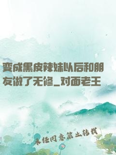 变成黑皮辣妹以后和朋友做了无修