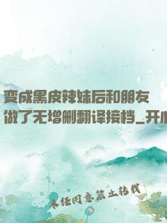 变成黑皮辣妹后和朋友做了无增删翻译接档