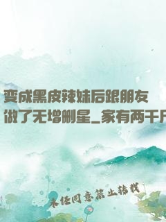 变成黑皮辣妹后跟朋友做了无增删星