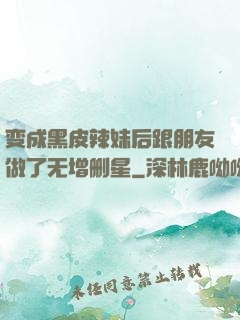 变成黑皮辣妹后跟朋友做了无增删星