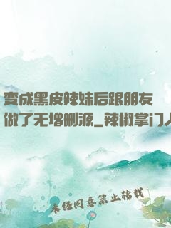 变成黑皮辣妹后跟朋友做了无增删源