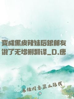 变成黑皮辣妹后跟朋友做了无增删翻译