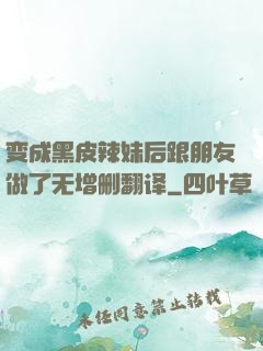 变成黑皮辣妹后跟朋友做了无增删翻译