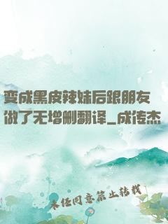 变成黑皮辣妹后跟朋友做了无增删翻译