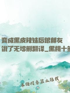 变成黑皮辣妹后跟朋友做了无增删翻译