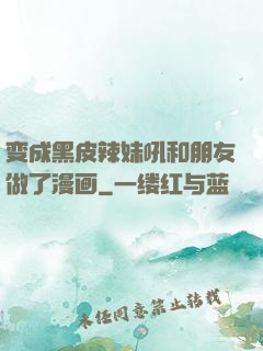 变成黑皮辣妹吼和朋友做了漫画