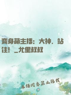 变身萌主播：大神，站住！