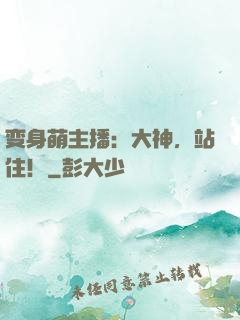变身萌主播：大神，站住！