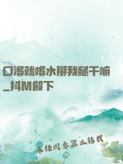 口渴就喝水掰我腿干嘛
