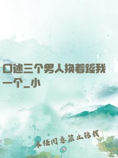 口述三个男人换着躁我一个